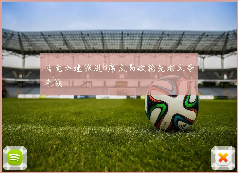 马竞加速推进B席交易欲抢先尤文争夺战