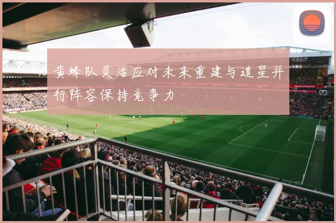 黄蜂队灵活应对未来重建与追星并行阵容保持竞争力