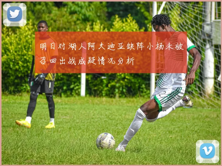 明日对湖人阿夫迪亚缺阵小杨未被召回出战成疑情况分析