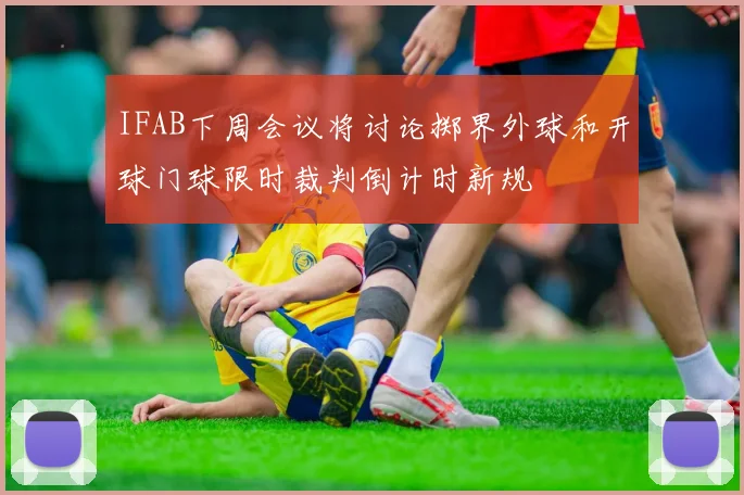 IFAB下周会议将讨论掷界外球和开球门球限时裁判倒计时新规