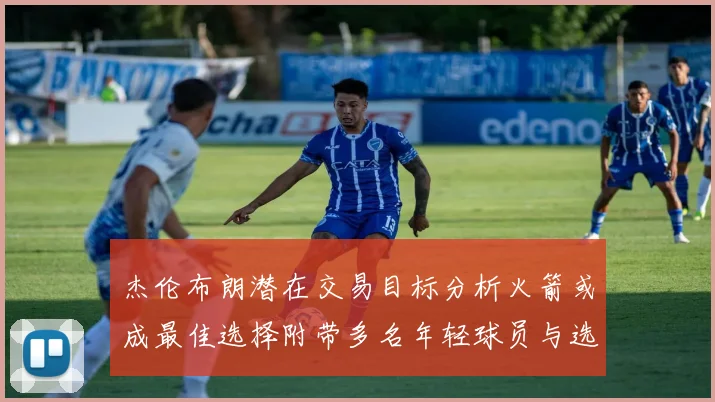 杰伦布朗潜在交易目标分析火箭或成最佳选择附带多名年轻球员与选秀权