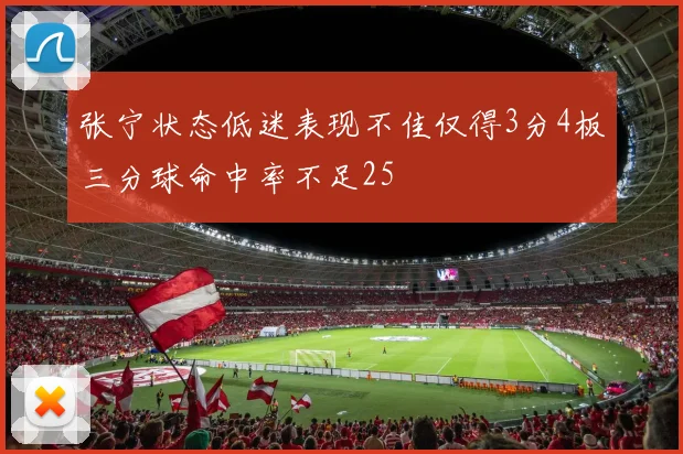 张宁状态低迷表现不佳仅得3分4板三分球命中率不足25