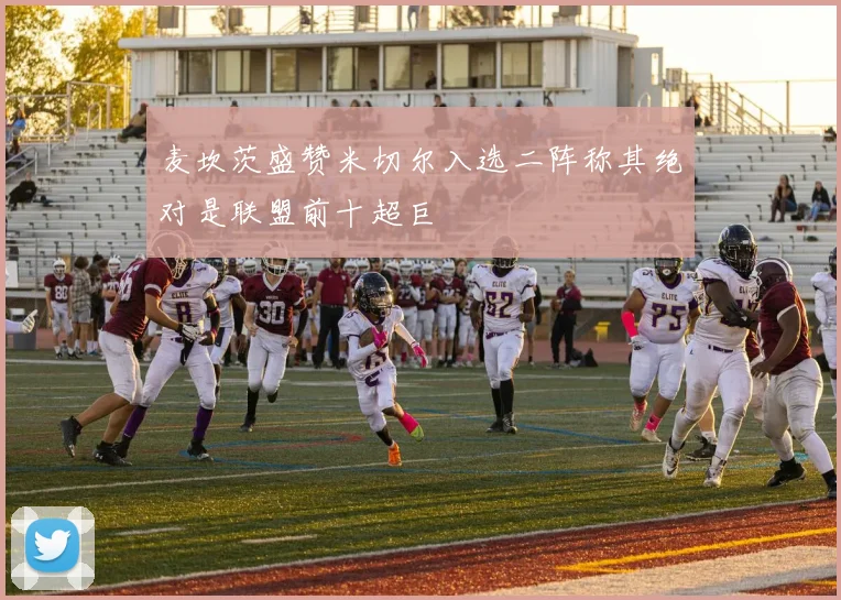 麦坎茨盛赞米切尔入选二阵称其绝对是联盟前十超巨